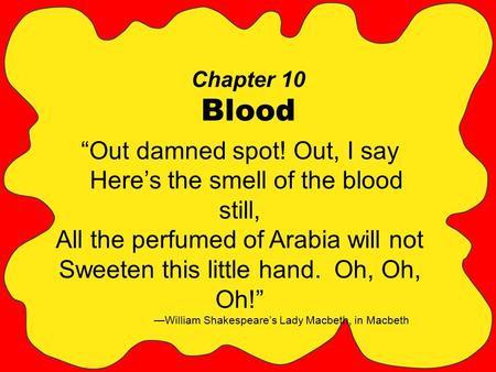 Chapter 10 Blood “Out damned spot! Out, I say Here’s the smell of the blood still, All the perfumed of Arabia will not Sweeten this little hand. Oh, Oh,
