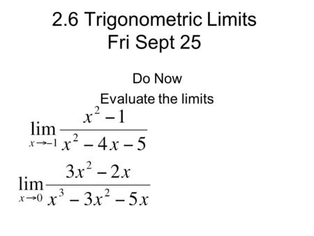 2.6 Trigonometric Limits Fri Sept 25 Do Now Evaluate the limits.