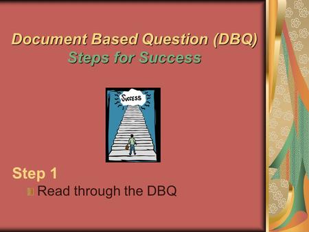 Document Based Question (DBQ) Steps for Success Step 1 Read through the DBQ.