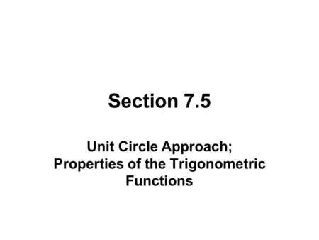 Section 7.5 Unit Circle Approach; Properties of the Trigonometric Functions.