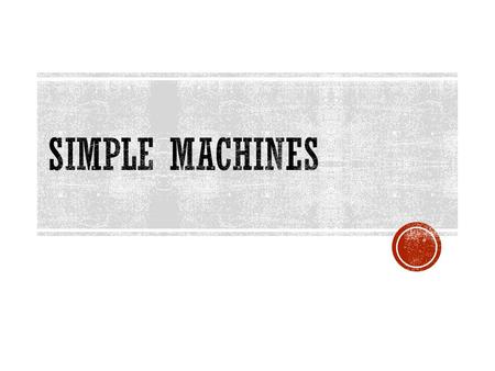  Simple Machine – a machine that does work with only one movement of that machine.  Ideal Mechanical Advantage – the term that is used to describe the.