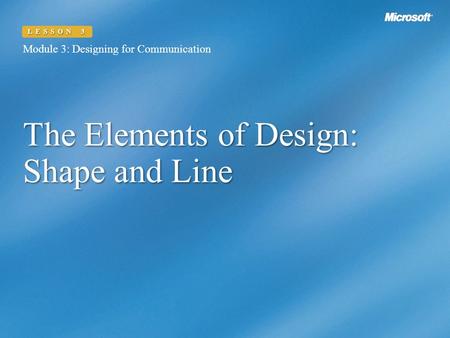 The Elements of Design: Shape and Line Module 3: Designing for Communication LESSON 3.