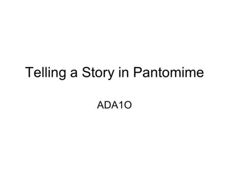 Telling a Story in Pantomime ADA1O. Storytelling To effectively tell a story and keep the attention of the audience, careful attention must be paid to.