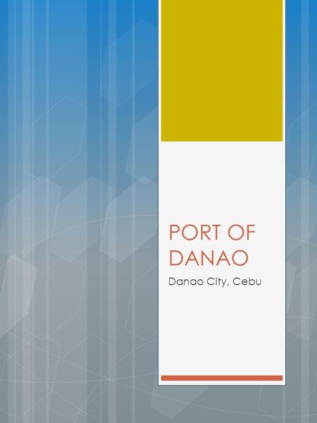 PORT OF DANAO Danao City, Cebu. General Profile Name of PortPORT OF DANAO Port OwnerCebu Port Authority Port OperatorCebu Port Authority StatusActive.