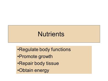 Nutrients Regulate body functions Promote growth Repair body tissue Obtain energy.