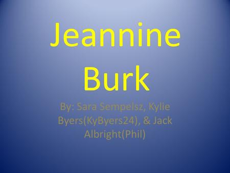 Jeannine Burk By: Sara Sempelsz, Kylie Byers(KyByers24), & Jack Albright(Phil)