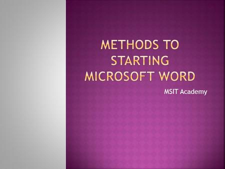 MSIT Academy.  Start Word using the Windows Start button. (This is the most common method.) Microsoft Word 2010 may then be located under the programs.