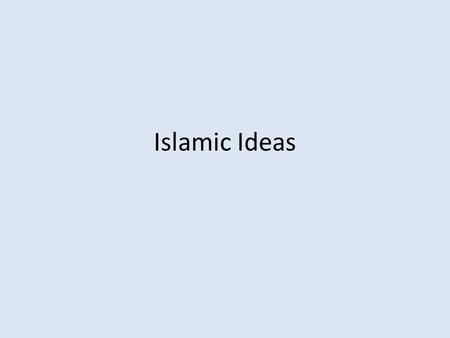 Islamic Ideas. Sources and Concepts Sources – Quran – Hadith Concepts – Basic Ideas – 5 Pillars – Social Justice – Community and Leaders – Internal Discord.