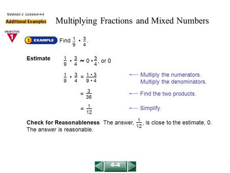 COURSE 2 LESSON 4-4 4-4 Find. 1919 3434 Multiply the numerators. Multiply the denominators. 1919 3434 = 1 3 9 4 Check for Reasonableness The answer,, is.