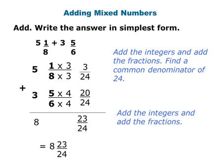Add. Write the answer in simplest form. Adding Mixed Numbers + 8 23 24 = 8 23 24 Add the integers and add the fractions. 3 5 x 4 6 x 4 20 24 5 1 x 3 8.