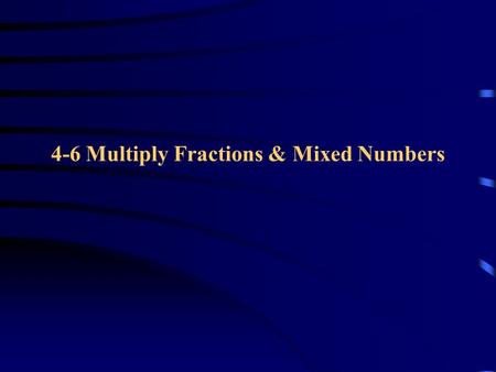 4-6 Multiply Fractions & Mixed Numbers. Multiply Fractions To multiply fractions o multiply the numerators o Multiply the denominators Example: 2/3 *