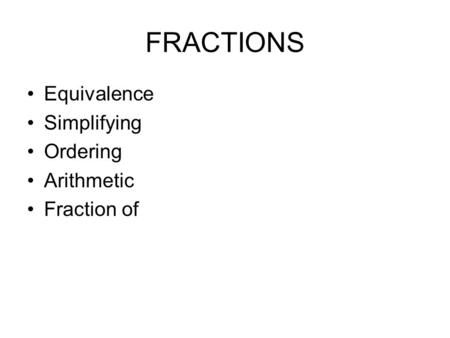 FRACTIONS Equivalence Simplifying Ordering Arithmetic Fraction of.