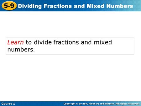 Course 1 5-9 Dividing Fractions and Mixed Numbers Learn to divide fractions and mixed numbers.