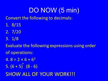 DO NOW (5 min) Convert the following to decimals: 1.8/15 2.7/20 3.1/8 Evaluate the following expressions using order of operations: 4. 8 ÷ 2 × 6 + 6 2.