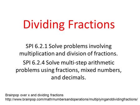 Dividing Fractions SPI 6.2.1 Solve problems involving multiplication and division of fractions. SPI 6.2.4 Solve multi-step arithmetic problems using fractions,