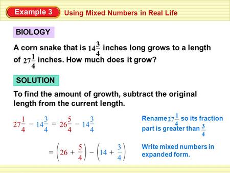 Example 3 Using Mixed Numbers in Real Life A corn snake that is inches long grows to a length of inches. How much does it grow? BIOLOGY 4 3 14 4 1 27 4.