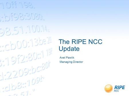 The RIPE NCC Update Axel Pawlik Managing Director.