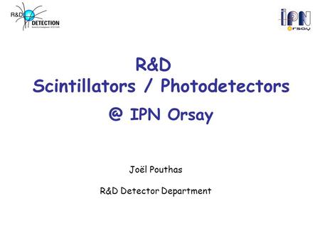 R&D Scintillators / IPN Orsay Joël Pouthas R&D Detector Department.