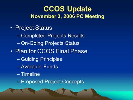 1 CCOS Update November 3, 2006 PC Meeting Project Status –Completed Projects Results –On-Going Projects Status Plan for CCOS Final Phase –Guiding Principles.