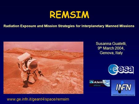 REMSIM Radiation Exposure and Mission Strategies for Interplanetary Manned Missions Susanna Guatelli, 9 th March 2004, Genova, Italy www.ge.infn.it/geant4/space/remsim.