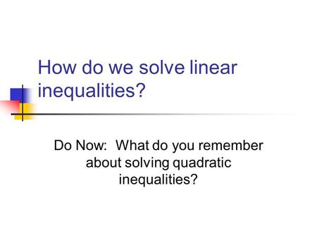How do we solve linear inequalities? Do Now: What do you remember about solving quadratic inequalities?