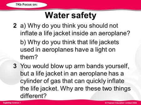Water safety 2 a) Why do you think you should not inflate a life jacket inside an aeroplane? b) Why do you think that life jackets used in aeroplanes have.