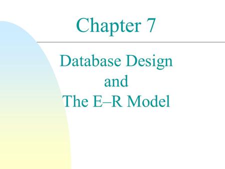 Chapter 7 Database Design and The E–R Model. 2 Goals n Facilitate DB design and represent the overall logical structure of the DB. n Definition Entities.