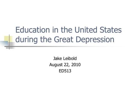 Education in the United States during the Great Depression Jake Leibold August 22, 2010 ED513.