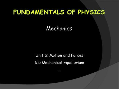 Mechanics Unit 5: Motion and Forces 5.5 Mechanical Equilibrium...