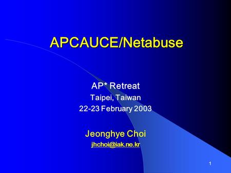 1 APCAUCE/Netabuse AP* Retreat Taipei, Taiwan 22-23 February 2003 Jeonghye Choi