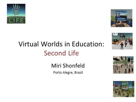 Virtual Worlds in Education: Second Life Miri Shonfeld Porto Alegre, Brazil.