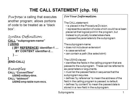Subprograms1 THE CALL STATEMENT (chp. 16) Purpose: a calling that executes another program; allows portions of code to be treated as a “black box”. Syntax.