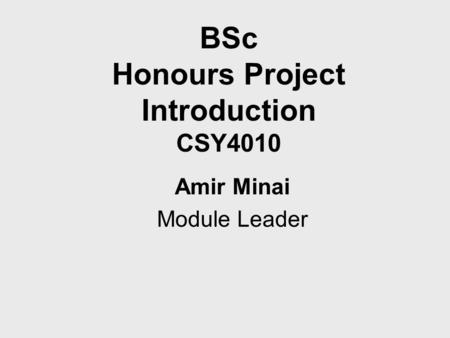 BSc Honours Project Introduction CSY4010 Amir Minai Module Leader.
