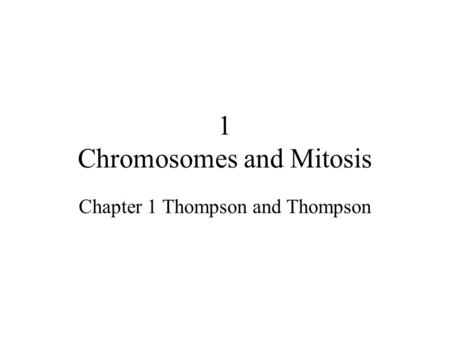 1 Chromosomes and Mitosis Chapter 1 Thompson and Thompson.