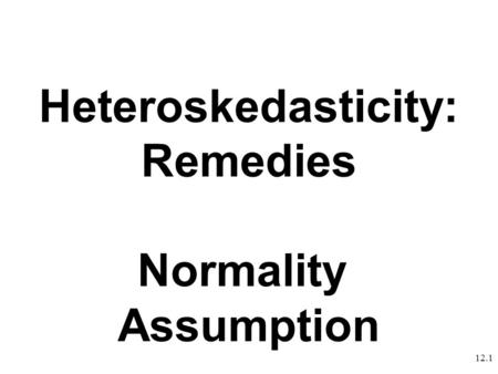 12.1 Heteroskedasticity: Remedies Normality Assumption.