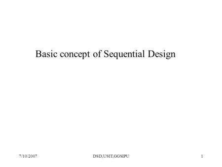 7/10/2007DSD,USIT,GGSIPU1 Basic concept of Sequential Design.