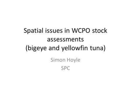 Spatial issues in WCPO stock assessments (bigeye and yellowfin tuna) Simon Hoyle SPC.