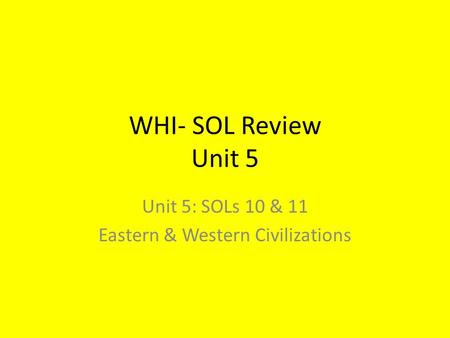 WHI- SOL Review Unit 5 Unit 5: SOLs 10 & 11 Eastern & Western Civilizations.