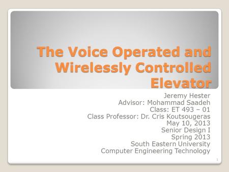 The Voice Operated and Wirelessly Controlled Elevator Jeremy Hester Advisor: Mohammad Saadeh Class: ET 493 – 01 Class Professor: Dr. Cris Koutsougeras.
