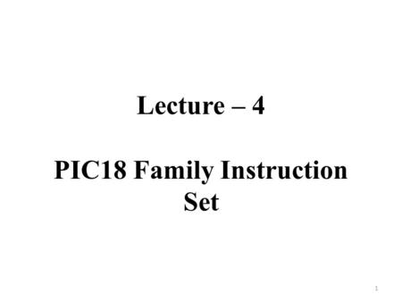 Lecture – 4 PIC18 Family Instruction Set 1. Outline Literal instructions. Bit-oriented instructions. Byte-oriented instructions. Program control instructions.