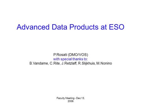 Advanced Data Products at ESO P.Rosati (DMO/VOS) with special thanks to: B.Vandame, C.Rite, J.Retzlaff, R.Slijkhuis, M.Nonino Faculty Meeting - Dec 13,