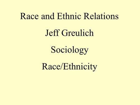 Race and Ethnic Relations Jeff Greulich Sociology Race/Ethnicity.