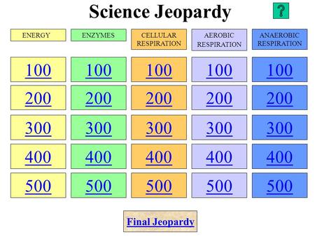 Science Jeopardy 100 200 300 400 500 100 200 300 400 500 100 200 300 400 500 100 200 300 400 500 100 200 300 400 500 ENERGYENZYMESCELLULAR RESPIRATION.