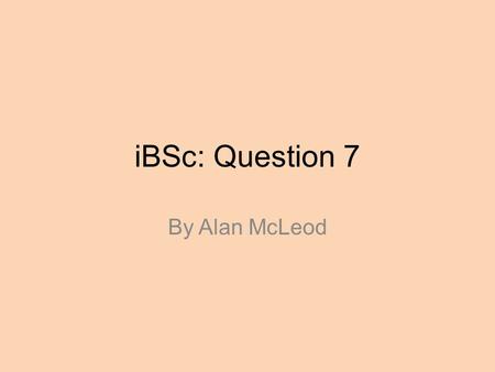 IBSc: Question 7 By Alan McLeod. Getting the best marks Read the whole question – a latter section may give you a clue about an earlier one. To see how.