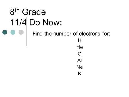 8 th Grade 11/4 Do Now: Find the number of electrons for: H He O Al Ne K.