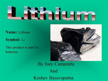 By Joey Camaratta And Keshav Basavapatna Name: Lithium Symbol: Li This product is used in batteries.