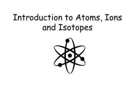 Introduction to Atoms, Ions and Isotopes. What are atoms? The atom is a basic unit of matter that consists of a dense, central nucleus surrounded by a.