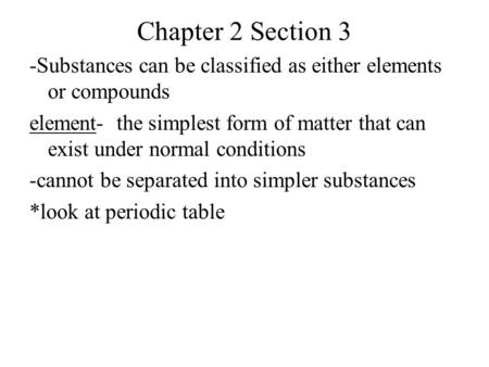 Chapter 2 Section 3 -Substances can be classified as either elements or compounds element- the simplest form of matter that can exist under normal conditions.