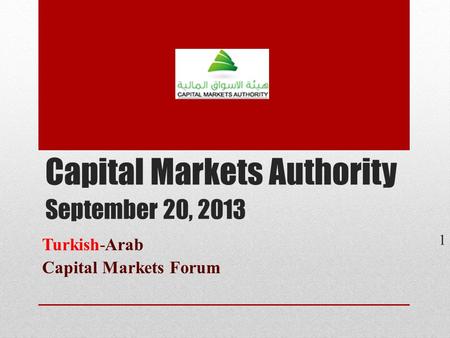 Capital Markets Authority September 20, 2013 Turkish-Arab Capital Markets Forum 1.