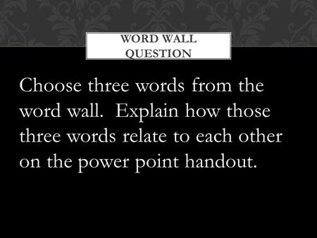 Choose three words from the word wall. Explain how those three words relate to each other on the power point handout. WORD WALL QUESTION.